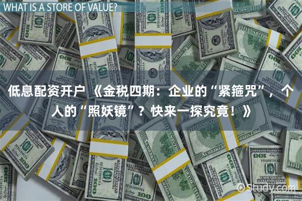 低息配资开户 《金税四期：企业的“紧箍咒”，个人的“照妖镜”