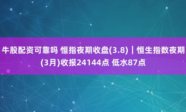 牛股配资可靠吗 恒指夜期收盘(3.8)︱恒生指数夜期(3月)收报24144点 低水87点