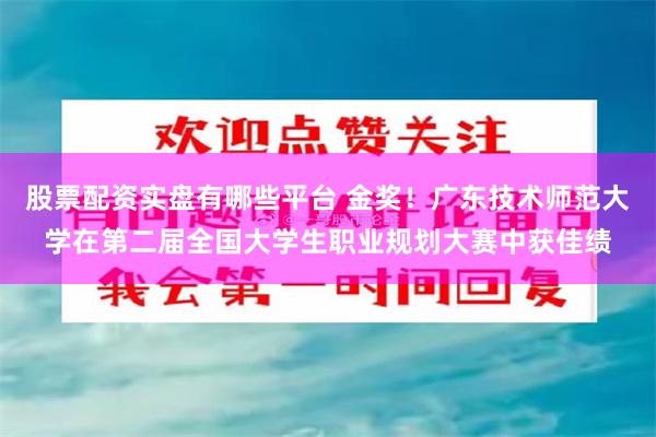 股票配资实盘有哪些平台 金奖！广东技术师范大学在第二届全国大学生职业规划大赛中获佳绩