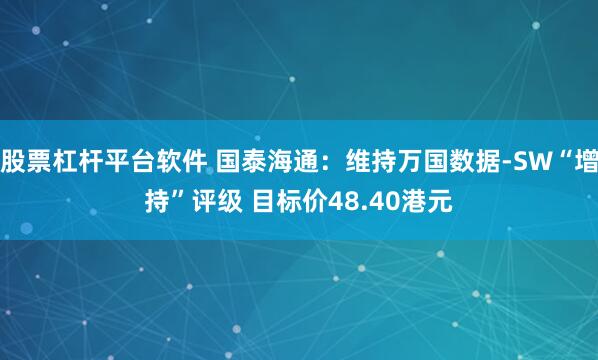 股票杠杆平台软件 国泰海通：维持万国数据-SW“增持”评级 目标价48.40港元