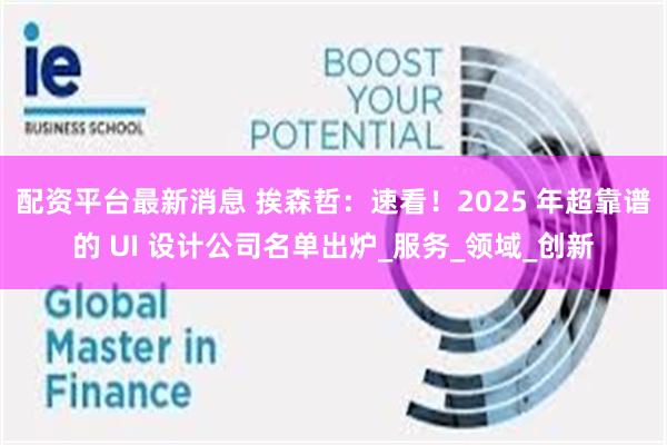 配资平台最新消息 挨森哲：速看！2025 年超靠谱的 UI 设计公司名单出炉_服务_领域_创新