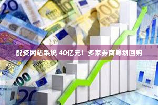 配资网站系统 40亿元！多家券商筹划回购