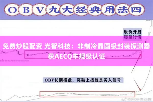 免费炒股配资 光智科技：非制冷晶圆级封装探测器获AECQ车规级认证