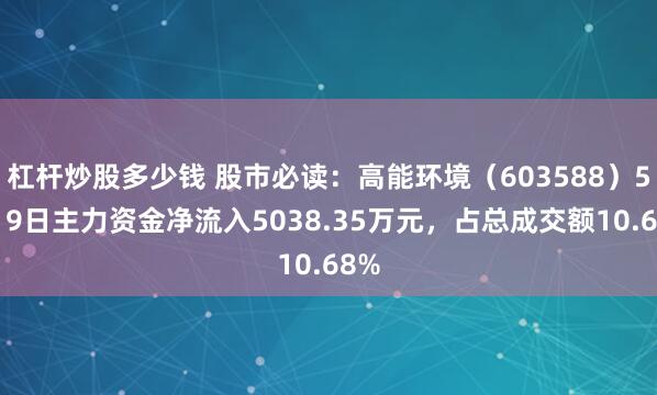 杠杆炒股多少钱 股市必读：高能环境（603588）5月19日主力资金净流入5038.35万元，占总成交额10.68%