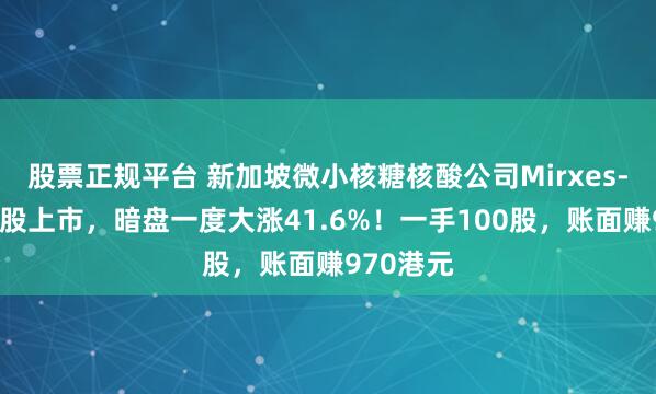 股票正规平台 新加坡微小核糖核酸公司Mirxes-B明日港股上市，暗盘一度大涨41.6%！一手100股，账面赚970港元