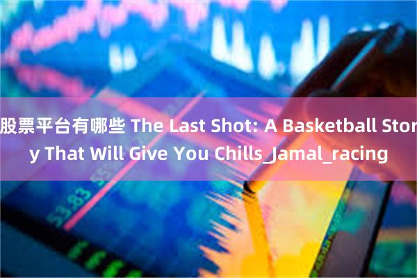 股票平台有哪些 The Last Shot: A Basketball Story That Will Give You Chills_Jamal_racing