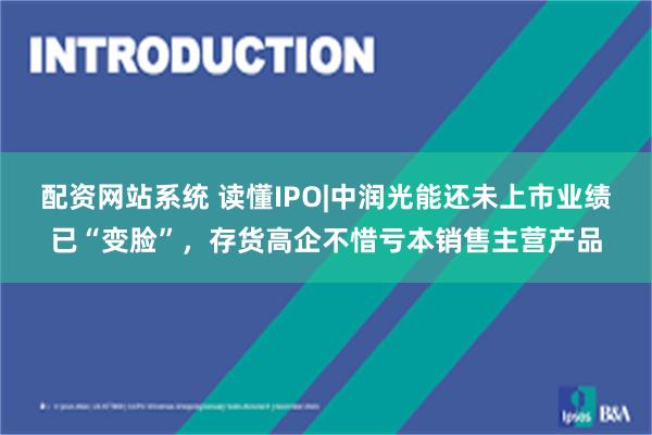 配资网站系统 读懂IPO|中润光能还未上市业绩已“变脸”，存