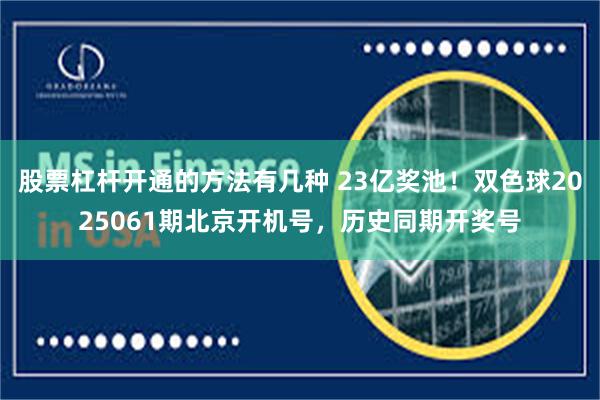 股票杠杆开通的方法有几种 23亿奖池！双色球2025061期北京开机号，历史同期开奖号