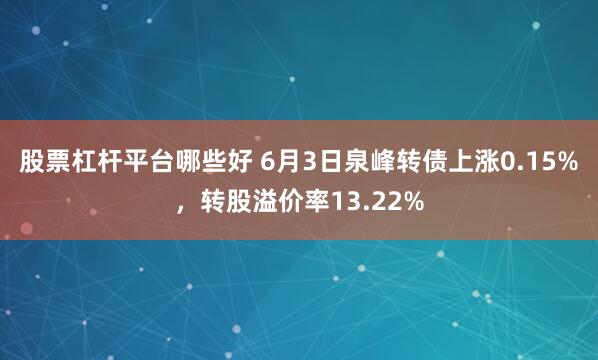 股票杠杆平台哪些好 6月3日泉峰转债上涨0.15%，转股溢价