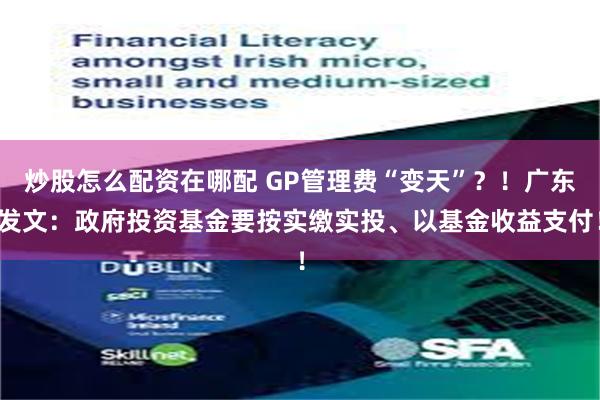 炒股怎么配资在哪配 GP管理费“变天”？！广东发文：政府投资基金要按实缴实投、以基金收益支付！