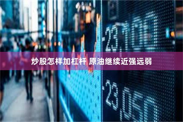 炒股怎样加杠杆 原油继续近强远弱