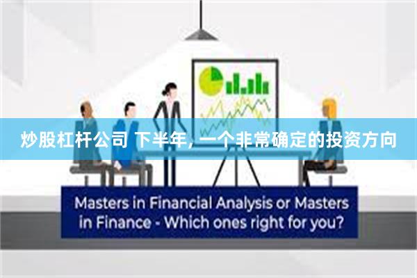 炒股杠杆公司 下半年, 一个非常确定的投资方向