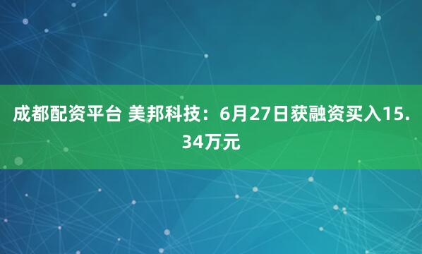 成都配资平台 美邦科技：6月27日获融资买入15.34万元