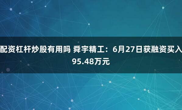 配资杠杆炒股有用吗 舜宇精工：6月27日获融资买入95.48万元