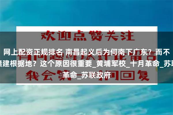 网上配资正规排名 南昌起义后为何南下广东？而不在湘赣建根据地？这个原因很重要_黄埔军校_十月革命_苏联政府