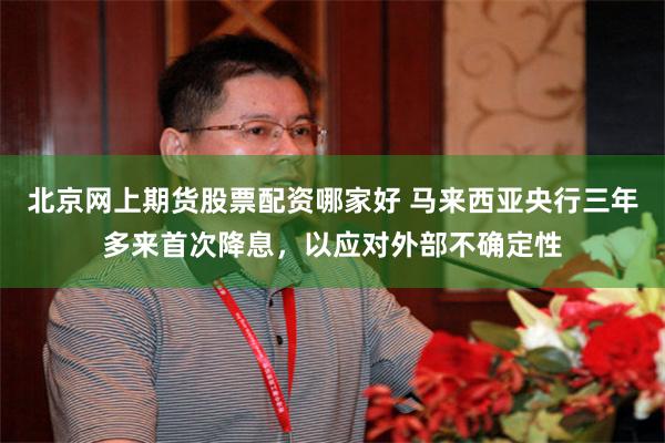 北京网上期货股票配资哪家好 马来西亚央行三年多来首次降息，以应对外部不确定性