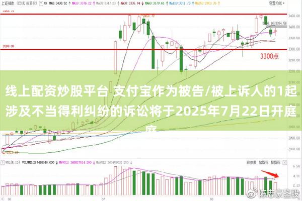 线上配资炒股平台 支付宝作为被告/被上诉人的1起涉及不当得利纠纷的诉讼将于2025年7月22日开庭