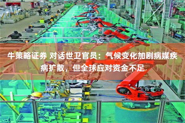 牛策略证券 对话世卫官员：气候变化加剧病媒疾病扩散，但全球应对资金不足