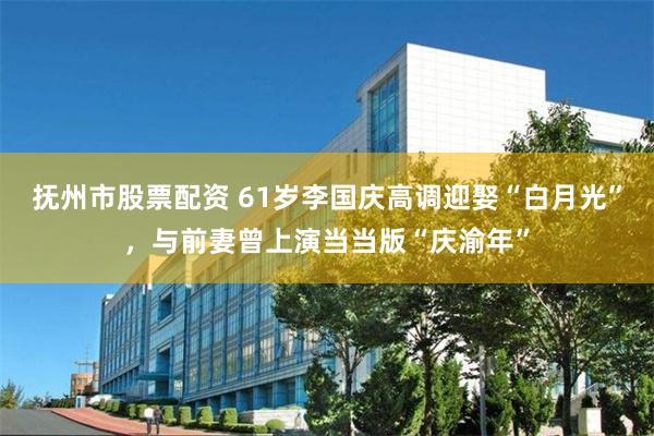 抚州市股票配资 61岁李国庆高调迎娶“白月光”，与前妻曾上演当当版“庆渝年”