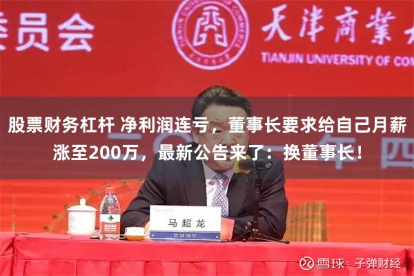 股票财务杠杆 净利润连亏，董事长要求给自己月薪涨至200万，最新公告来了：换董事长！