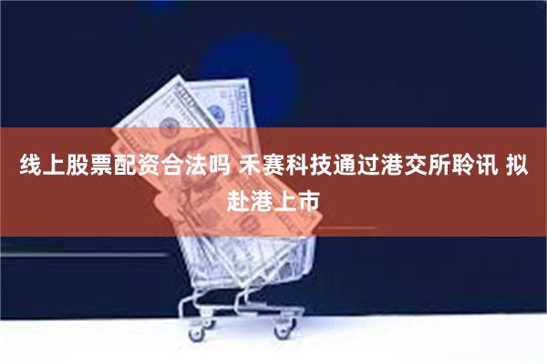 线上股票配资合法吗 禾赛科技通过港交所聆讯 拟赴港上市