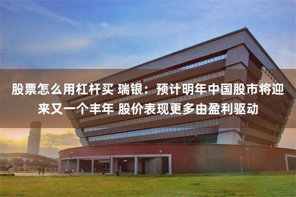 股票怎么用杠杆买 瑞银：预计明年中国股市将迎来又一个丰年 股价表现更多由盈利驱动