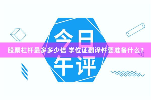 股票杠杆最多多少倍 学位证翻译件要准备什么?