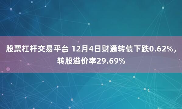 股票杠杆交易平台 12月4日财通转债下跌0.62%，转股溢价率29.69%