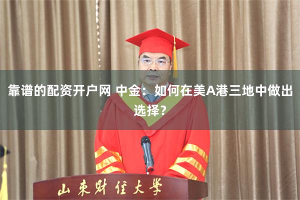 靠谱的配资开户网 中金：如何在美A港三地中做出选择？