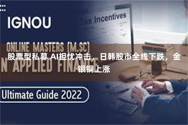 股票型私募 AI担忧冲击,日韩股市全线下跌,金银铜上涨
